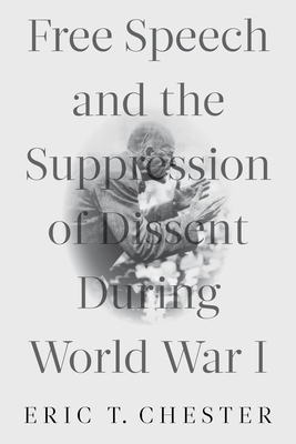 Free Speech and the Suppression of Dissent During World War I - Chester, Eric Thomas