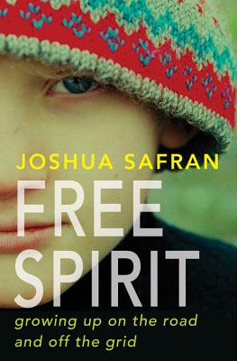 Free Spirit: Growing Up on the Road and Off the Grid - Safran, Joshua