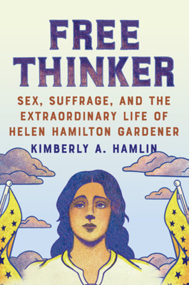 Free Thinker: Sex, Suffrage, and the Extraordinary Life of Helen Hamilton Gardener - Hamlin, Kimberly A