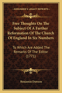 Free Thoughts on the Subject of a Farther Reformation of the Church of England in Six Numbers: To Which Are Added the Remarks of the Editor (1771)