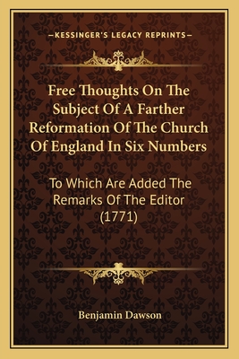 Free Thoughts On The Subject Of A Farther Reformation Of The Church Of England In Six Numbers: To Which Are Added The Remarks Of The Editor (1771) - Dawson, Benjamin