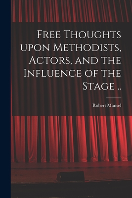 Free Thoughts Upon Methodists, Actors, and the Influence of the Stage .. - Mansel, Robert