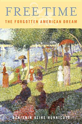 Free Time: The Forgotten American Dream - Hunnicutt, Benjamin