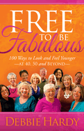 Free to Be Fabulous: 100 Ways to Look and Feel Younger--At 40, 50 and Beyond