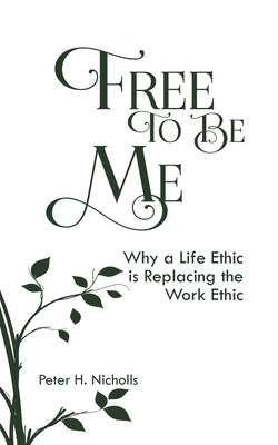 Free to Be Me: Why a Life Ethic is Replacing the Work Ethic - Nicholls, Peter