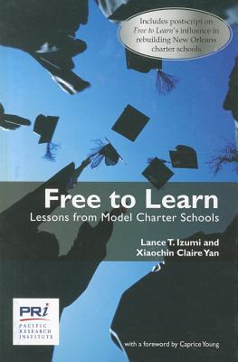 Free to Learn: Lessons from Model Charter Schools - Izumi, Lance T, and Yan, Xiaochin Claire