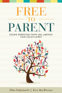 Free to Parent: Escape Parenting Traps and Liberate Your Child's Spirit
