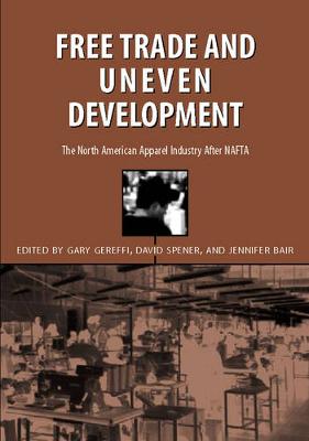 Free Trade & Uneven Development: North American Apparel Industry After NAFTA - Gereffi, Gary, and Spener, David (Contributions by), and Bair, Jennifer (Contributions by)