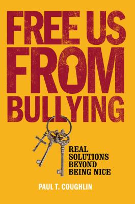 Free Us from Bullying: Real Solutions Beyond Being Nice - Coughlin, Paul T