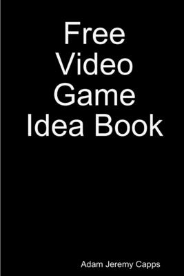 Free Video Game Idea Book - Jeremy Capps, Adam