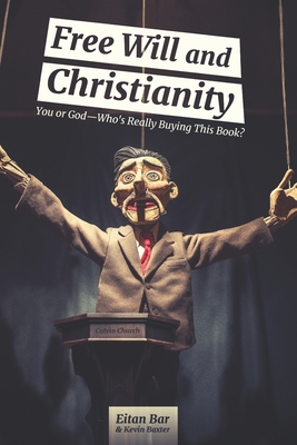 Free Will and Christianity: You or God-Who's Really Buying This Book? - Baxter, Kevin, and Bar, Eitan