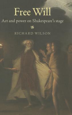 Free Will: Art and Power on Shakespeare's Stage - Wilson, Richard