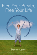 Free Your Breath, Free Your Life: How Conscious Breathing Can Relieve Stress, Increase Vitality, and Help You Livemore Fully