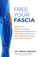 Free Your Fascia: Relieve Pain, Boost Your Energy, Ease Anxiety and Depression, Lower Blood Pressu Re, and Melt Years Off Your Body with Fascia Therapy