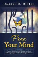 Free Your Mind: Proven Steps That Can Liberate You from Suffering So You Can Live the Life You Deserve