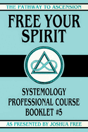 Free Your Spirit: Systemology Professional Course Booklet #5