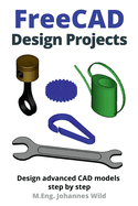 FreeCAD Design Projects: Design advanced CAD models step by step