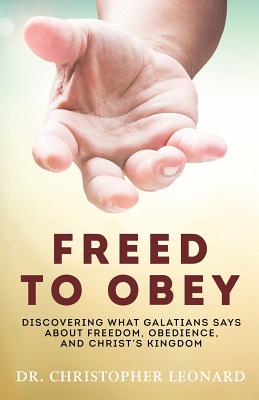 Freed to Obey: Discovering What Galatians Says about Freedom, Obedience, and Christ's Kingdom - Leonard, Dr Christopher