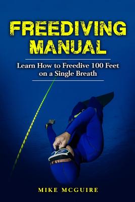 Freediving Manual: Learn How to Freedive 100 Feet on a Single Breath - McGuire, Mike
