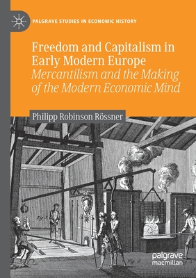 Freedom and Capitalism in Early Modern Europe: Mercantilism and the Making of the Modern Economic Mind - Rssner, Philipp Robinson