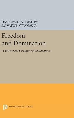 Freedom and Domination: A Historical Critique of Civilization - Rustow, Dankwart A., and Attanasio, Salvator