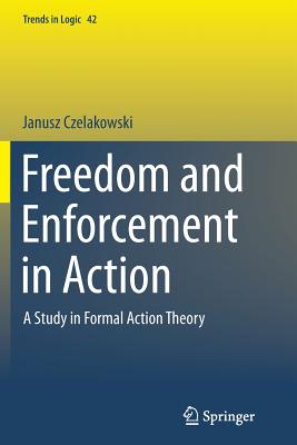 Freedom and Enforcement in Action: A Study in Formal Action Theory - Czelakowski, Janusz