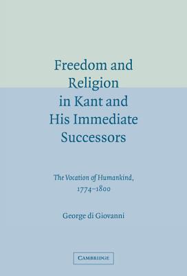 Freedom and Religion in Kant and His Immediate Successors - Di Giovanni, George, Professor