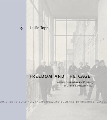 Freedom and the Cage: Modern Architecture and Psychiatry in Central Europe, 1890 1914 - Topp, Leslie