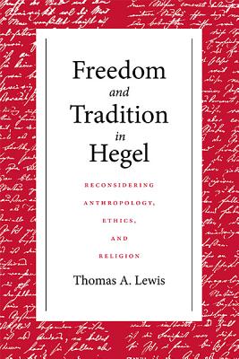 Freedom and Tradition in Hegel: Reconsidering Anthropology Ethics and Re - Lewis, Thomas a