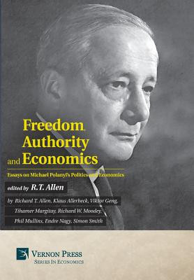 Freedom, Authority and Economics: Essays on Michael Polanyi's Politics and Economics - Allen, R T (Editor), and Allerbeck, Klaus, and Geng, Viktor