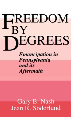 Freedom by Degrees: Emancipation in Pennsylvania and Its Aftermath - Nash, Gary B, and Soderlund, Jean R