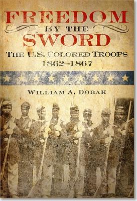 Freedom by the Sword: The U.S. Colored Troops, 1862 1867 (Paperback): The U.S. Colored Troops, 1862 1867 - Dobak, William A, and Center of Military History (U S Army) (Editor)