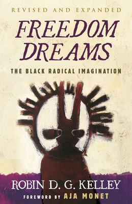 Freedom Dreams (Twentieth Anniversary Edition): The Black Radical Imagination - Kelley, Robin D G, and Monet, Aja (Foreword by)