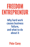 Freedom Entrepreneur: Why Hard Work Causes Business Failure, and What to Do about It