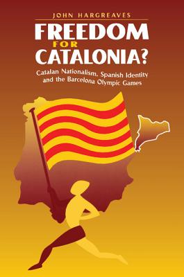 Freedom for Catalonia?: Catalan Nationalism, Spanish Identity and the Barcelona Olympic Games - Hargreaves, John