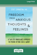 Freedom from Anxious Thoughts and Feelings: A Two-Step Mindfulness Approach for Moving Beyond Fear and Worry (16pt Large Print Edition)
