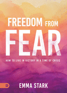 Freedom from Fear: How to Live in Victory in a Time of Crisis