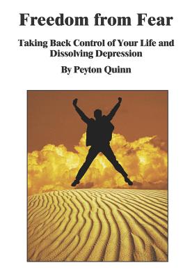 Freedom From Fear: Taking Back Control Of Your Life And Dissolving Depression - Quinn, Peyton