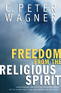Freedom from the Religious Spirit: Understanding How Deceptive Religious Forces Try to Destroy God's Plan and Purpose for His Church