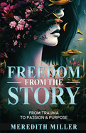 Freedom From The Story: From Trauma To Passion & Purpose
