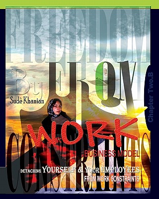 Freedom From Work Business Model: Chapter 2.B: Detaching Yourself & Your Employees From Work Constraints - Khanian, Sude
