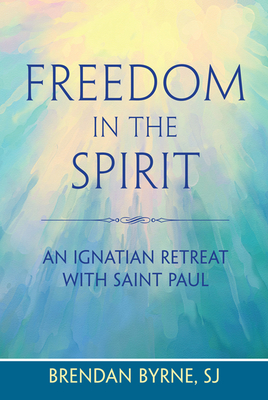 Freedom in the Spirit: An Ignatian Retreat with Saint Paul - Byrne, Brendan
