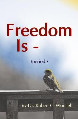 Freedom Is (Period.) - Worstell, Robert C, Dr.