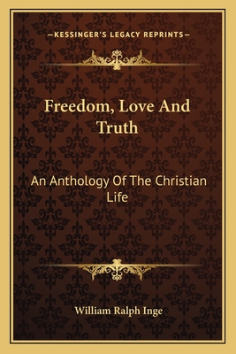 Freedom, Love And Truth: An Anthology Of The Christian Life - Inge, William Ralph