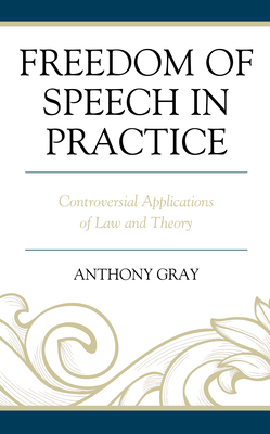 Freedom of Speech in Practice: Controversial Applications of Law and Theory - Gray, Anthony