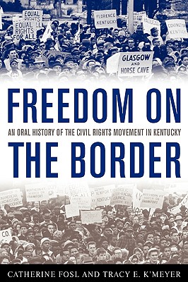 Freedom on the Border: An Oral History of the Civil Rights Movement in Kentucky - Fosl, Catherine, PH.D., and K'Meyer, Tracy E, and Birdwhistell, Terry L (Preface by)