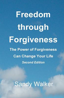 Freedom through Forgiveness: The Power of Forgiveness Can Change Your Life, Second Edition - Walker, Sandy