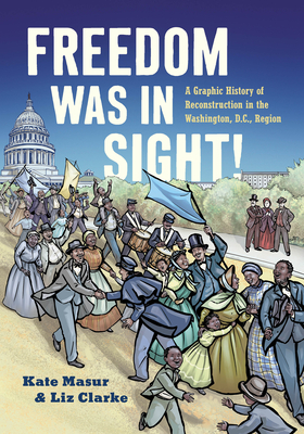 Freedom Was in Sight: A Graphic History of Reconstruction in the Washington, D.C., Region - Masur, Kate