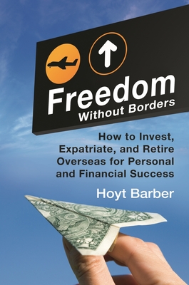 Freedom Without Borders: How to Invest, Expatriate, and Retire Overseas for Personal and Financial Success - Barber, Hoyt