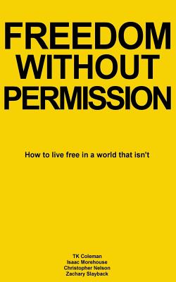 Freedom Without Permission: How to Live Free in a World That Isn't - Coleman, Tk, and Morehouse, Isaac, and Nelson, Christopher